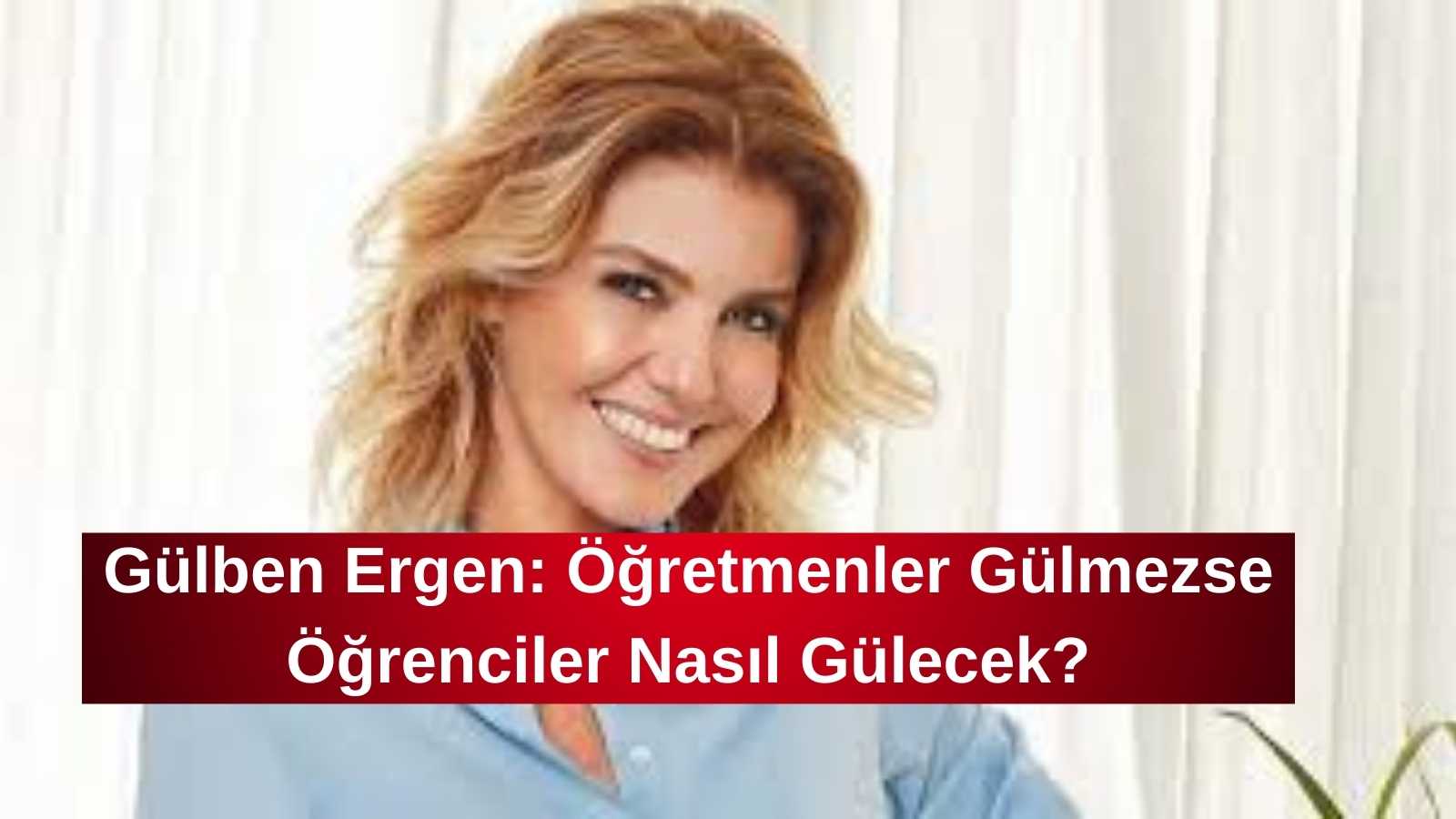 Gülben Ergen: Öğretmenler Gülmezse Öğrenciler Nasıl Gülecek?