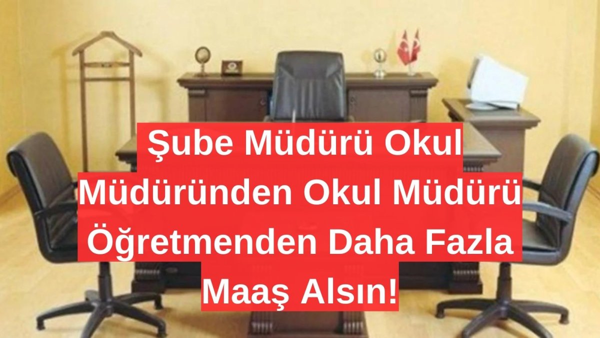 MEB'de Şube Müdürü Okul Müdüründen Okul Müdürü Öğretmenden Daha Fazla Maaş Alsın!