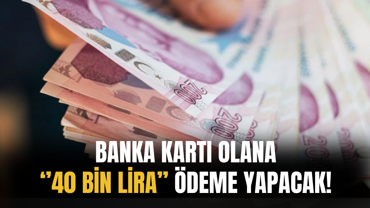 Banka Kartı Olana 40 Bin Lira Ödeme Yapacak! Banka Başvuru Şartlarını Duyurdu