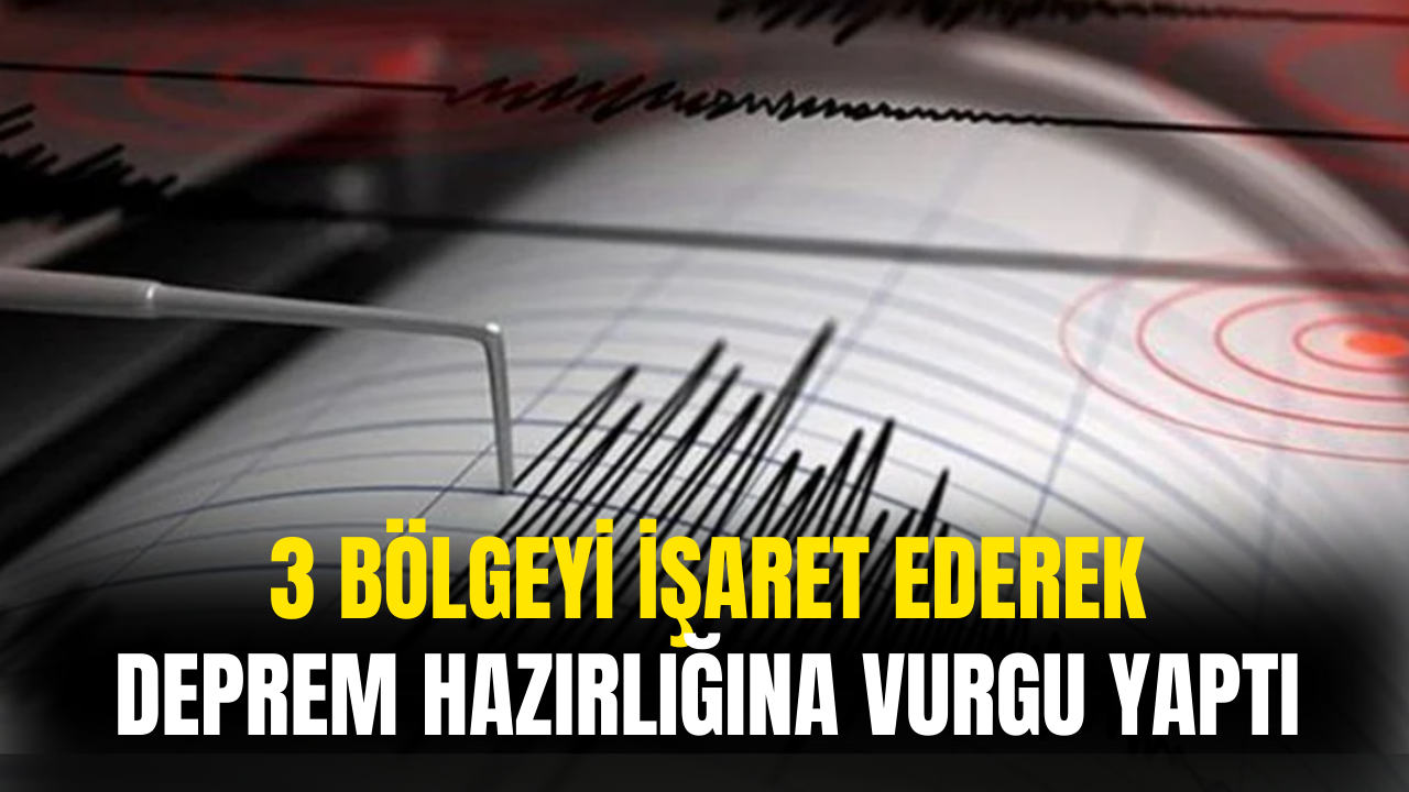 3 Bölgeyi İşaret Ederek Deprem Hazırlığına Vurgu Yaptı