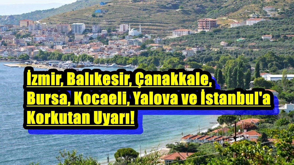 İzmir, Balıkesir, Çanakkale, Bursa, Kocaeli, Yalova ve İstanbul'a Korkutan Uyarı!