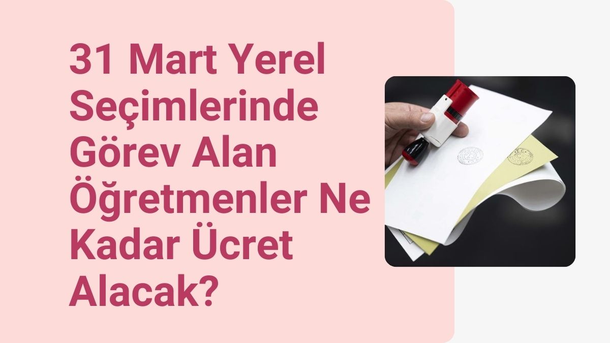 31 Mart Yerel Seçimlerinde Görev Alan Öğretmenler Ne Kadar Ücret Alacak?