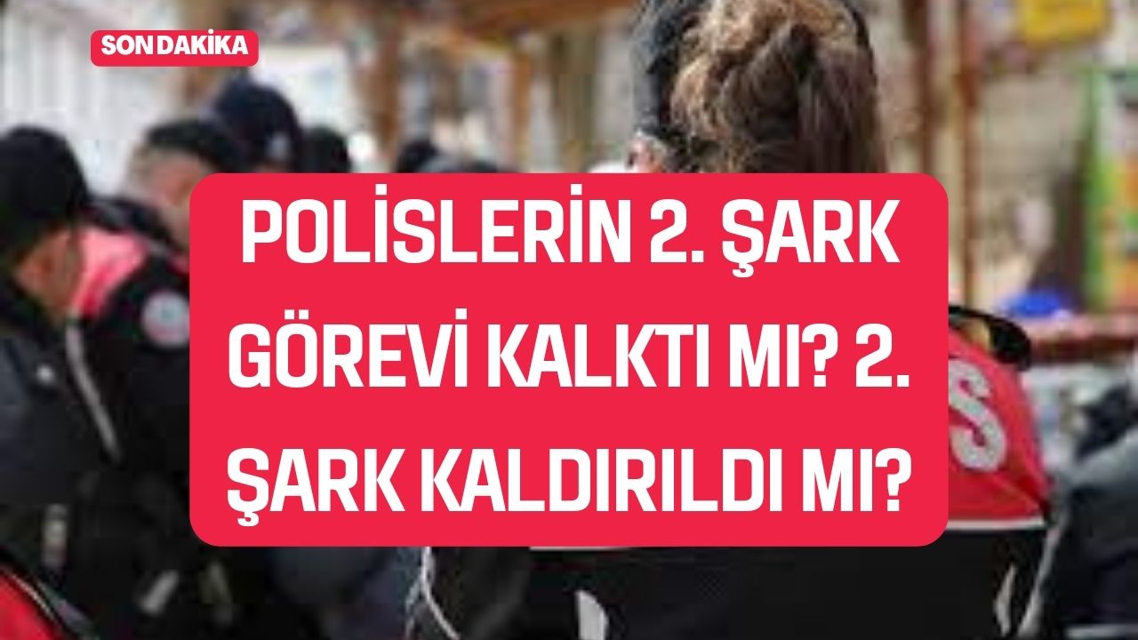 Polislerin 2. Şark Görevi Kalktı mı? 2. Şark Kaldırıldı mı?