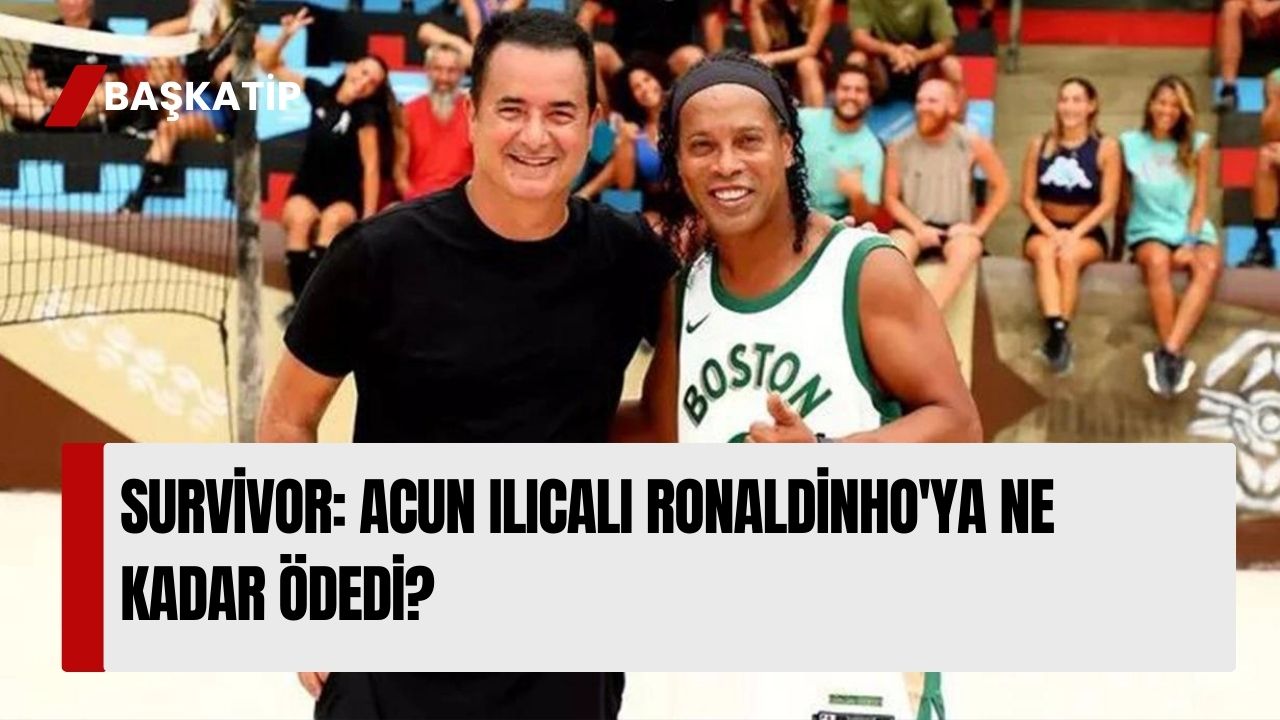 Survivor: Acun Ilıcalı Ronaldinho'ya ne kadar ödedi?